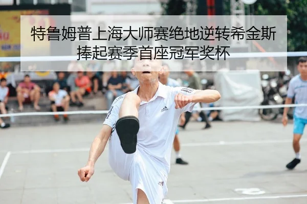 特鲁姆普上海大师赛绝地逆转希金斯 捧起赛季首座冠军奖杯