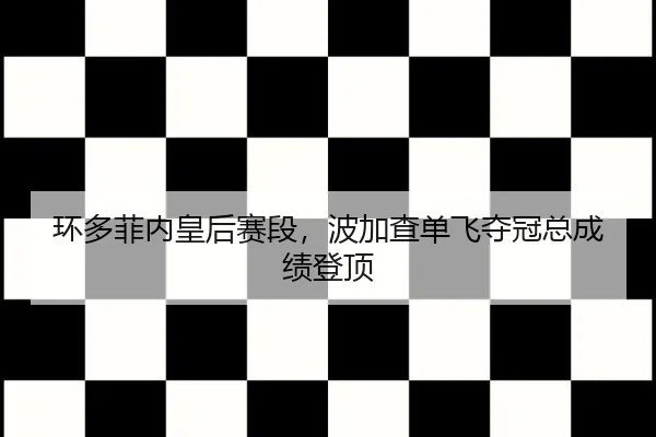 环多菲内皇后赛段，波加查单飞夺冠总成绩登顶