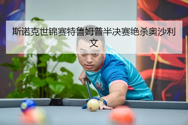 斯诺克世锦赛特鲁姆普半决赛绝杀奥沙利文
