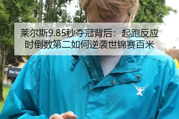 莱尔斯9.85秒夺冠背后：起跑反应时倒数第二如何逆袭世锦赛百米